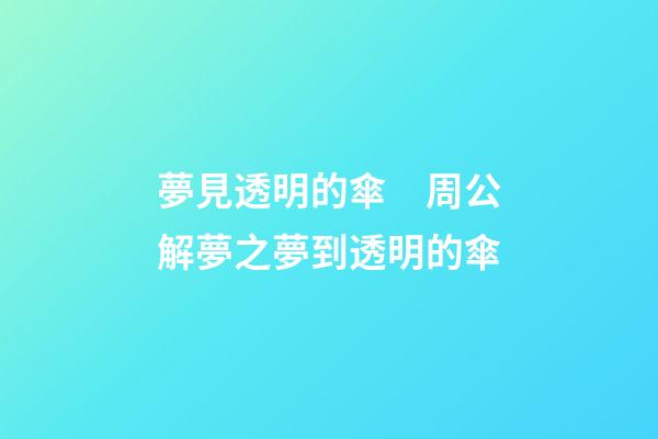 夢見透明的傘　周公解夢之夢到透明的傘